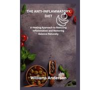 THE ANTI-INFLAMMATORY DIET: A Healing Approach to Reducing Inflammation and Restoring Balance Naturally