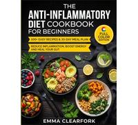 The Anti-Inflammatory Diet Cookbook for Beginners: 100+ Easy Recipes & 30-Day Meal Plan to Reduce Inflammation, Boost Energy and Heal Your Gut