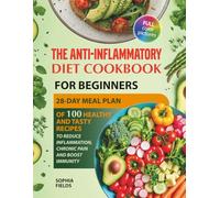 The Anti-Inflammatory Diet Cookbook for Beginners: 28-Day Meal Plan Of 100 Healthy And Tasty Recipes To Reduce Inflammation, Chronic Pain And Boost Immunity