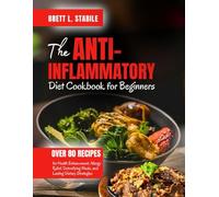 The Anti-Inflammatory Diet COOKBOOK For Beginners: Over 80 Recipes for Health Enhancement, Allergy Relief, Detoxifying Meals, and Lasting Dietary Strategies.