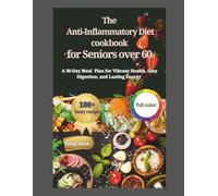 The Anti-Inflammatory Diet cookbook for Seniors over 60: A 30-Day Meal Plan for Vibrant Health, Easy Digestion, and Lasting Energy And 100 + Bright healthy recipes