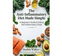 The Anti-Inflammatory Diet Made Simple: A Beginner's Guide to Eating Anti-Inflammatory Foods