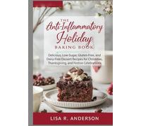 The Anti-Inflammatory Holiday Baking Book: Delicious, Low-Sugar, Gluten-Free, and Dairy-Free Dessert Recipes for Christmas, Thanksgiving, and Festive Celebrations.
