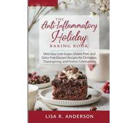 The Anti-Inflammatory Holiday Baking Book: Delicious, Low-Sugar, Gluten-Free, and Dairy-Free Dessert Recipes for Christmas, Thanksgiving, and Festive Celebrations.