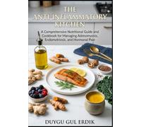THE ANTI-INFLAMMATORY KITCHEN: A Comprehensive Nutritional Guide and Cookbook for Managing Adenomyosis, Endometriosis, and Hormonal Pain