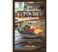 The Anti-Inflammatory Lupus Diet Cookbook For Women: 15+ Simple Recipes, Smart Meal Plans, and Lifestyle Support to Manage Symptoms and Regain Energy