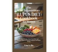 The Anti-Inflammatory Lupus Diet Cookbook For Women: 15+ Simple Recipes, Smart Meal Plans, and Lifestyle Support to Manage Symptoms and Regain Energy