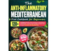 The Anti-Inflammatory Mediterranean Diet Cookbook for Beginners: 120+ 30-Minute Mediterranean Recipes to Help Reduce Inflammation, Support Heart ... Daily Energy | Includes a 30-Day Meal Plan