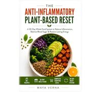 The Anti-Inflammatory Plant-Based Reset: A 30-Day Whole Food System to Reduce Inflammation, Improve Digestion, Stabilize Energy, and Create Lasting Wellness