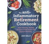 The Anti-Inflammatory Retirement Cookbook: Joint-Friendly, Healing Recipes to Ease Aches and Improve Mobility