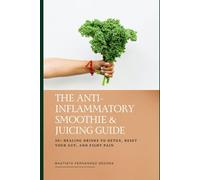 The Anti-Inflammatory Smoothie & Juicing Guide: 50+ Healing Drinks to Detox, Reset Your Gut, and Fight Pain