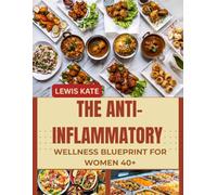 THE ANTI-INFLAMMATORY WELLNESS BLUEPRINT FOR WOMEN 40+: Reduce Joint Pain, Improve Hormonal Health, and Unlock Renewed Energy with Easy, Delicious Meals