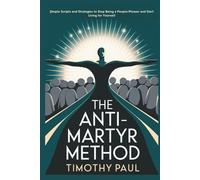 THE ANTI-MARTYR METHOD: Simple Scripts and Strategies to Stop Being a People-Pleaser and Start Living for Yourself”