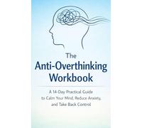 The Anti-Overthinking Workbook: A 14-Day Practical Guide to Calm Your Mind, Reduce Anxiety, and Take Back Control