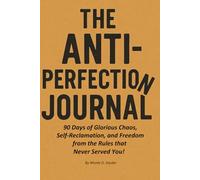 The Anti-Perfection Journal: 90 Days of Glorious Chaos, Self-Reclamation, and Freedom from the Rules That Never Served You