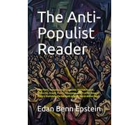 The Anti-Populist Reader: How Plato, Rousseau, De Tocqueville, Hannah Arendt, Nietzsche, Orwell, Francis Fukuyama, and 21 other thought leaders illuminate the backlash against liberal democracy