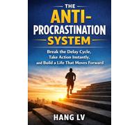 The Anti-Procrastination System: Break the Delay Cycle, Take Action Instantly, and Build a Life That Moves Forward