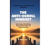THE ANTI-SCROLL MINDSET: How to Conquer Overthinking, Eliminate Brain Fatigue, and Reclaim Focus in a Hyper-Connected World: 3