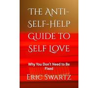 The Anti-Self-Help Guide to Self Love: Why You Don't Need to Be Fixed