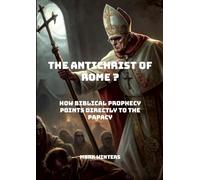 The Antichrist of Rome?: How Biblical Prophecy Points Directly to the Papacy.