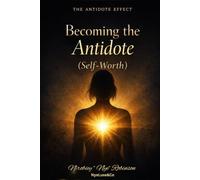 The Antidote Effect: Becoming The Antidote ( Self-Worth)