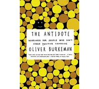 The Antidote: Happiness for People Who Can't Stand Positive Thinking
