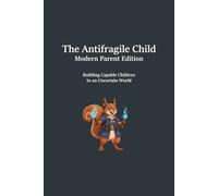 The Antifragile Child: Modern Parent Edition: Building Capability, Resilience, and Independence: 1