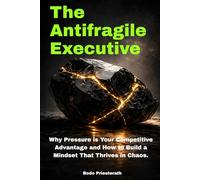 THE ANTIFRAGILE EXECUTIVE: Why Pressure is Your Competitive Advantage and How to Build a Mindset That Thrives in Chaos.
