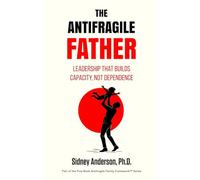 The Antifragile Father: Leadership That Builds Capacity, Not Dependence