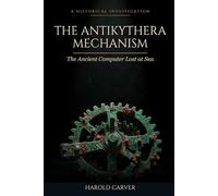 The Antikythera Mechanism: The Ancient Computer Lost at Sea