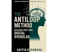 The Antiloop Method: Breaking Free from Digital Overload and Rewiring Your Reward System