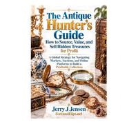 The Antique Hunter's Guide How to Source, Value, and Sell Hidden Treasures for Profit: A Global Strategy for Navigating Markets, Auctions, and Online Platforms to Build a Profitable Collection