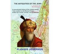 THE ANTIQUITIES OF THE JEWS: A monumental history of the Jewish people from creation to the Roman Empire, written by a priest, scholar, and eyewitness