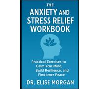The Anxiety and Stress Relief Workbook Simple to Follow Exercises to Calm Your Mind, Build Resilience, and Find Inner Peace