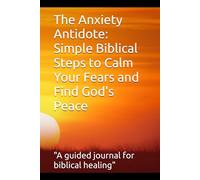 The Anxiety Antidote: Simple Biblical Steps to Calm Your Fears and Find God's Peace