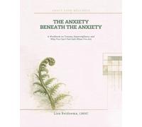 The Anxiety Beneath the Anxiety: A Workbook on Trauma, Hypervigilance, and Why You Can't Feel Safe When You Are