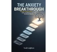 The Anxiety Breakthrough: A Proven 8-Week Reset for Lasting Calm, Confidence, and Total Emotional Mastery