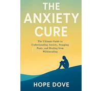 The Anxiety Cure: The Ultimate Guide to Understanding Anxiety, Stopping Panic, and Healing from Within