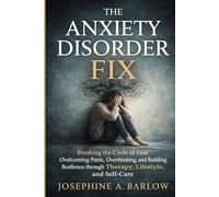 The Anxiety Disorder Fix: Breaking the Cycle of Fear, Overcoming Panic, Overthinking, and Building Resilience through Therapy, Lifestyle, and Self-Care.