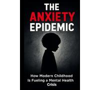 The Anxiety Epidemic: How Modern Childhood Is Fueling a Mental Health Crisis