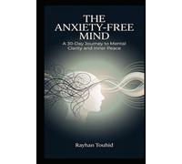 The Anxiety-Free Mind: A 30-Day Journey to Mental Clarity and Inner Peace