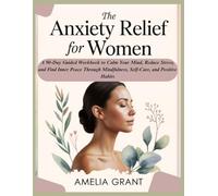 The Anxiety Relief for Women: A 90-Day Guided Workbook to Calm Your Mind, Reduce Stress, and Find Inner Peace Through Mindfulness, Self-Care, and Positive Habits