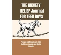 THE ANXIETY RELIEF JOURNAL FOR TEEN BOYS: Prompts and Reflections to Build Confidence, Courage, and Mental Strength