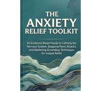 The Anxiety Relief Toolkit: An Evidence-Based Guide to Calming the Nervous System, Stopping Panic Attacks, and Mastering Grounding Techniques for Instant Relief