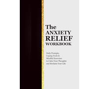 The Anxiety Relief Workbook: Daily Prompts, Coping Tools & Mindful Exercises to Calm Your Thoughts and Reclaim Your Life