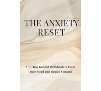The Anxiety Reset: A 30-Day Guided Workbook to Calm Your Mind and Regain Control