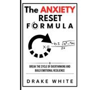 The Anxiety Reset Formula: Break the Cycle of Overthinking and Build Emotional Resilience