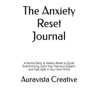 The Anxiety Reset Journal: A Gentle Daily & Weekly Reset to Quiet Overthinking, Calm Your Nervous System, and Feel Safe in Your Own Mind