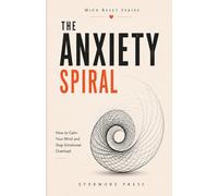 The Anxiety Spiral: How to Calm Your Mind and Stop Emotional Overload
