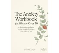 The Anxiety Workbook for Women Over 30: A Compassionate Guide for the Decade That Asks Everything of You